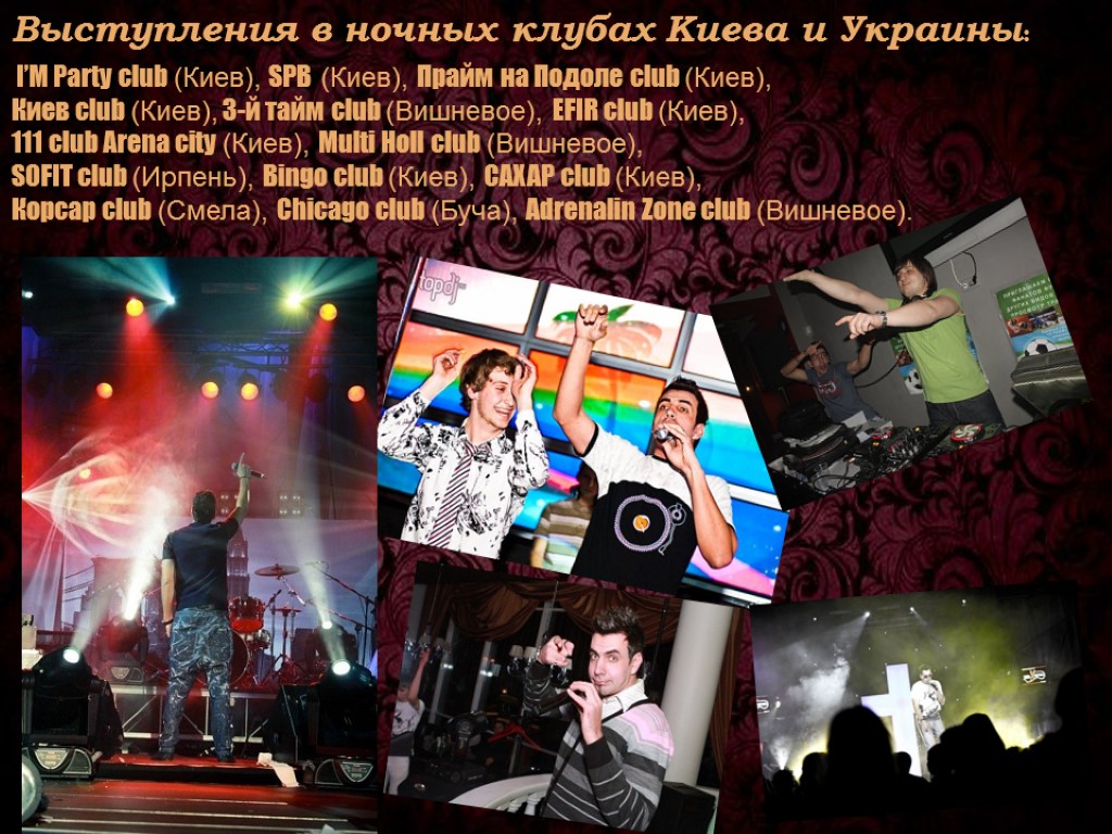 Выступления в ночных клубах Киева и Украины: I’M Party club (Киев), SPB (Киев), Прайм